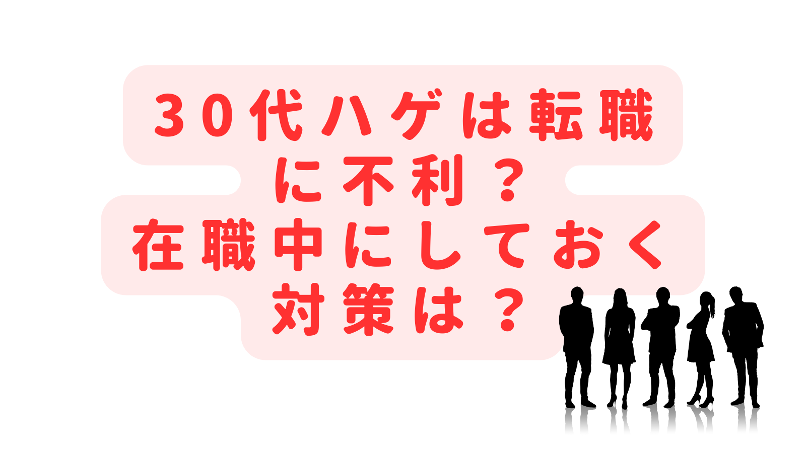 30代ハゲは転職に不利？在職中にしておくべきおすすめの対策は？